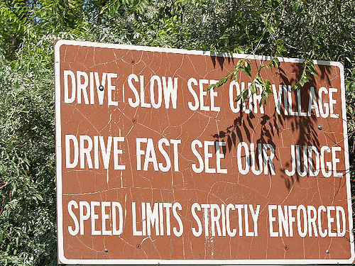 Drive Slow See our Village. Drive Fast, see our judge. Speed limit strictly enforced.